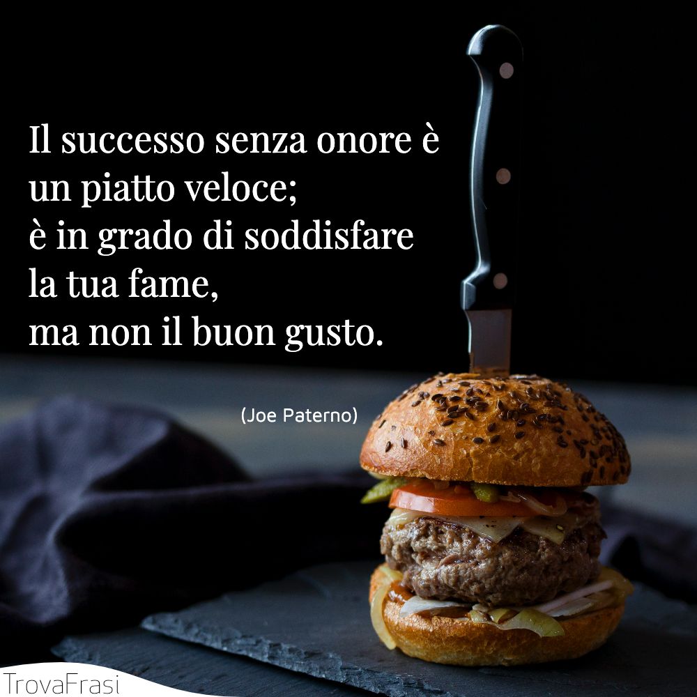 Il successo senza onore è un piatto veloce; è in grado di soddisfare la tua fame, ma non il buon gusto.