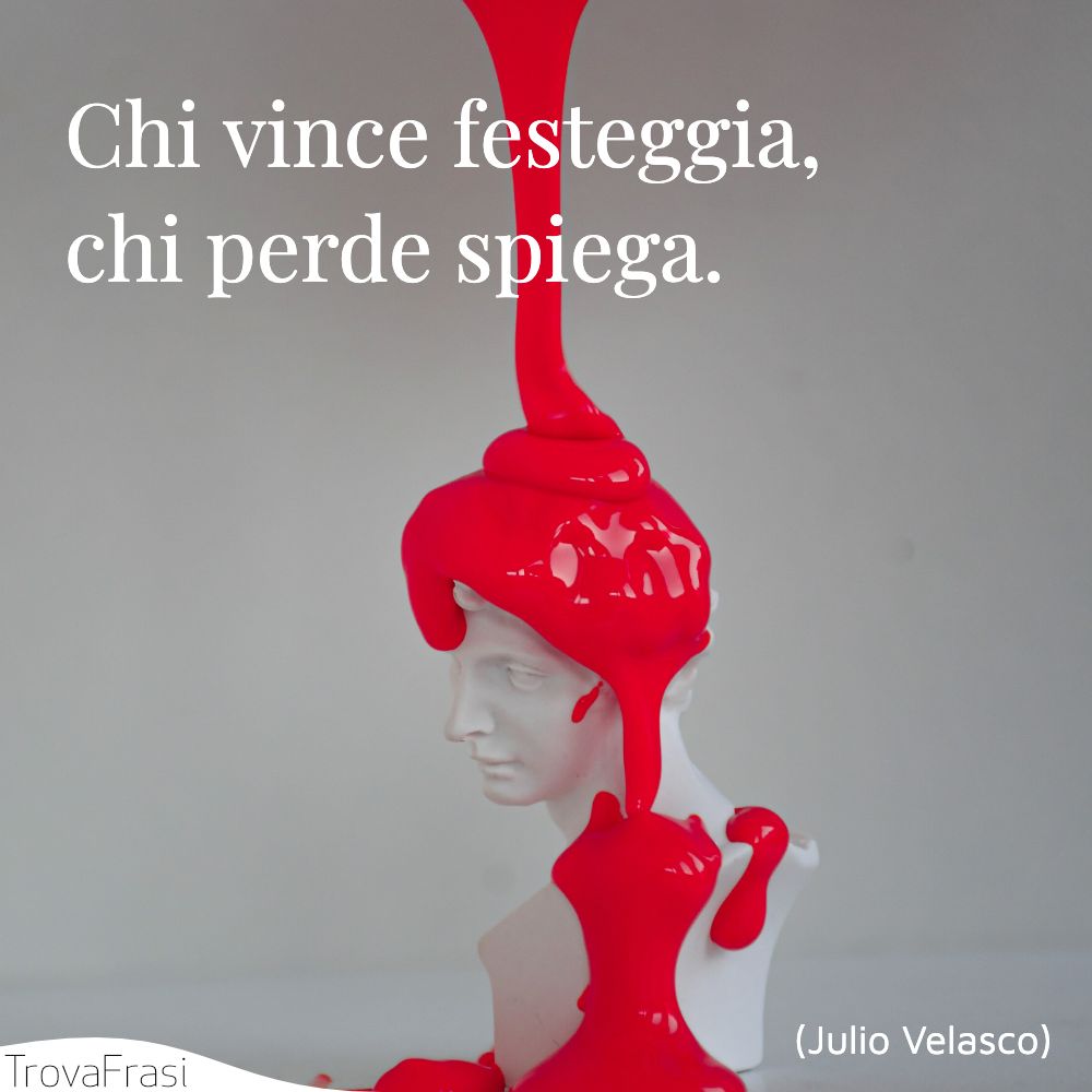 Chi vince festeggia, chi perde spiega.