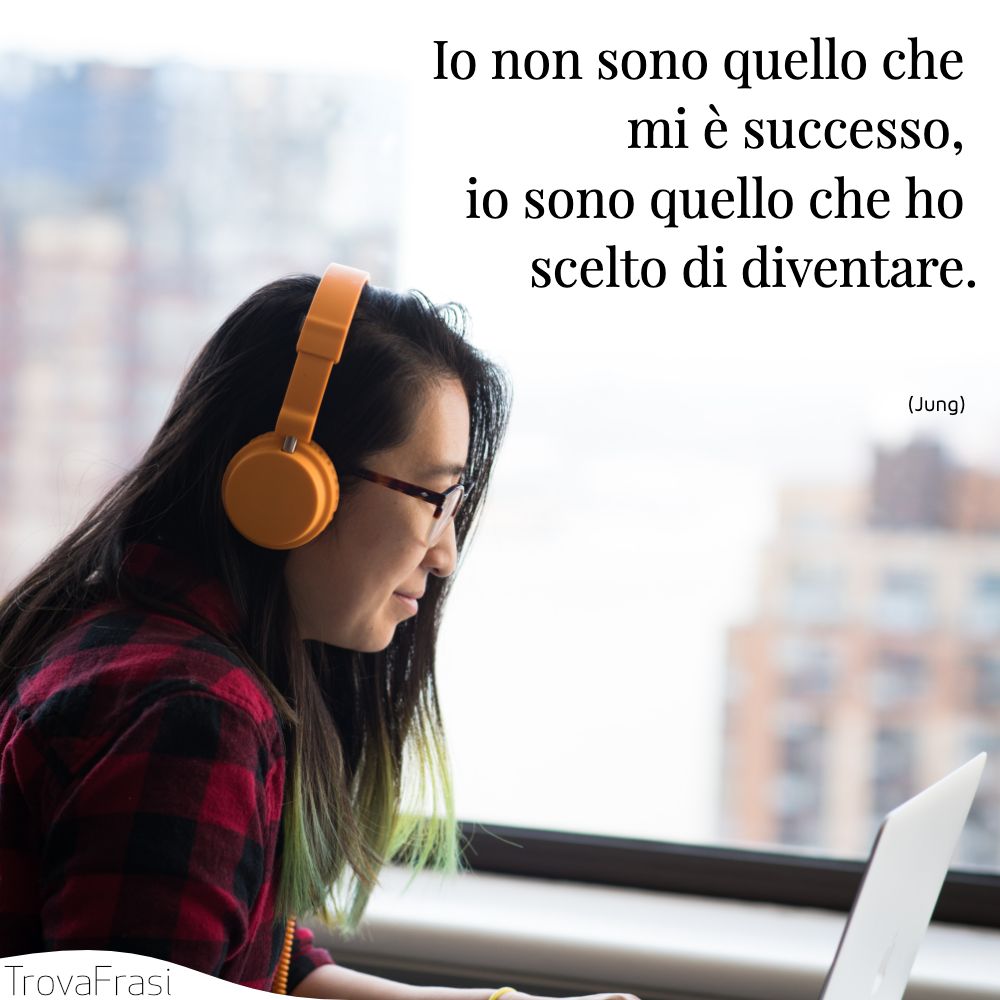Io non sono quello che mi è successo, io sono quello che ho scelto di diventare.