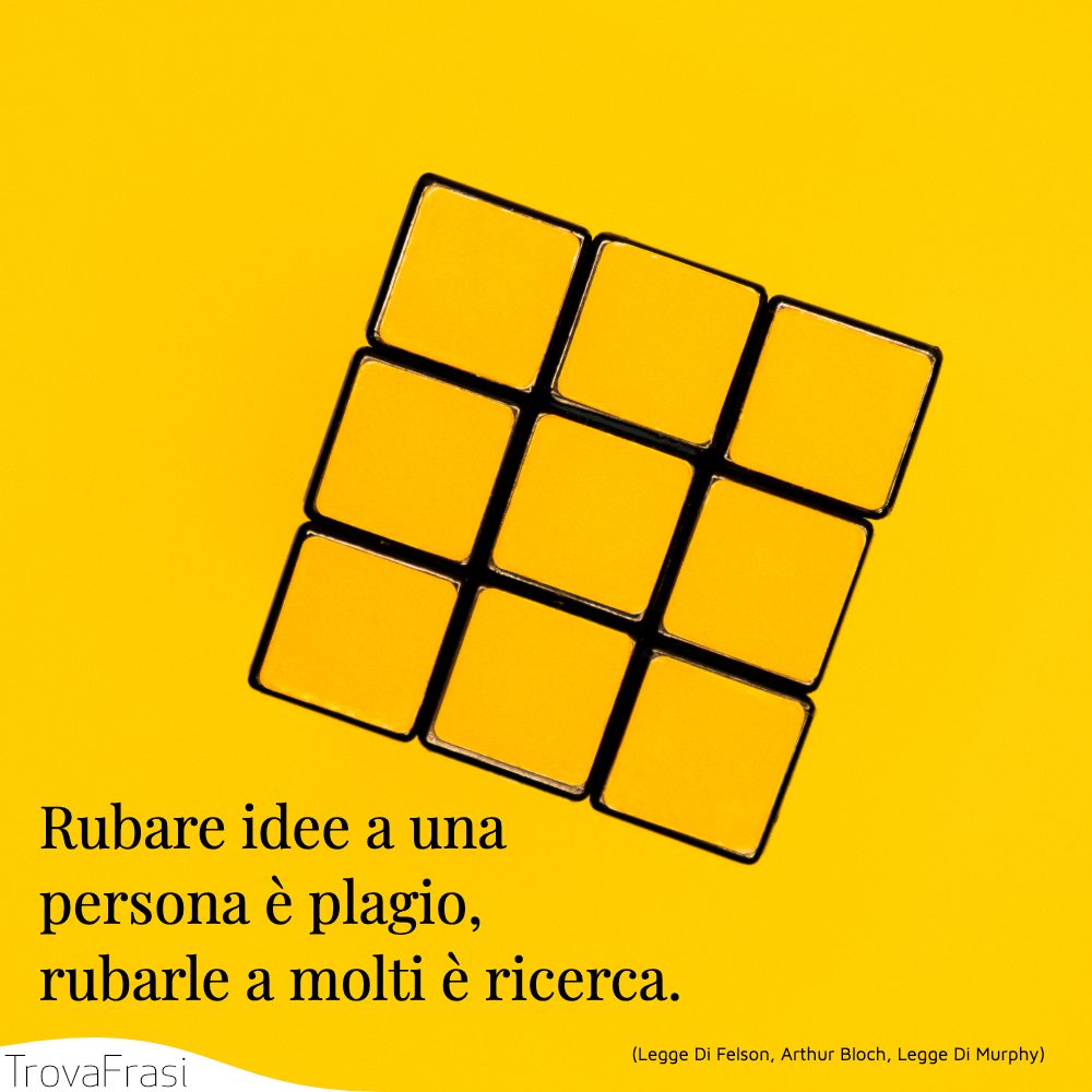 Rubare idee a una persona è plagio, rubarle a molti è ricerca.