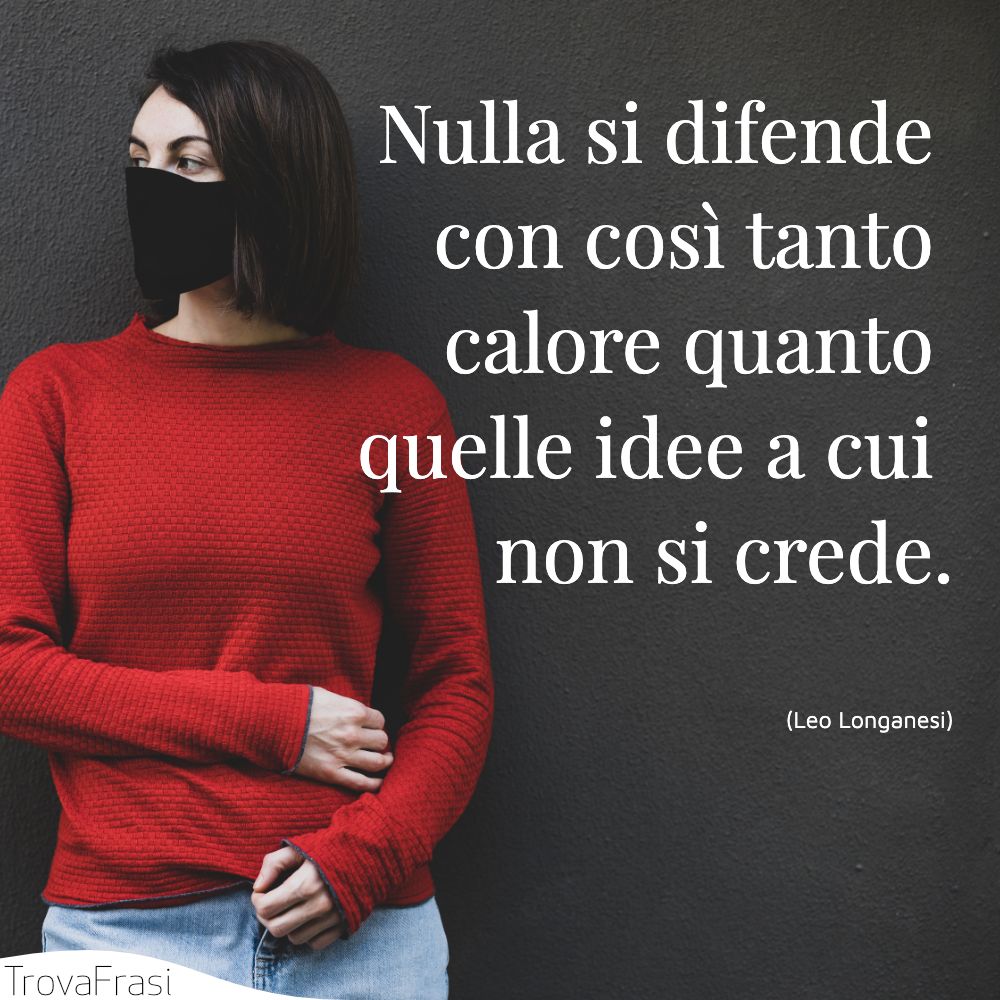Nulla si difende con così tanto calore quanto quelle idee a cui non si crede.