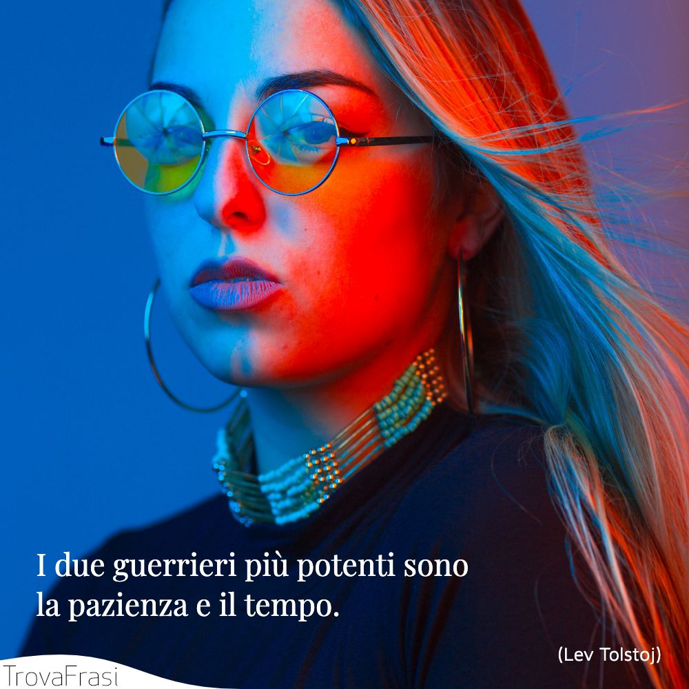 I due guerrieri più potenti sono la pazienza e il tempo.