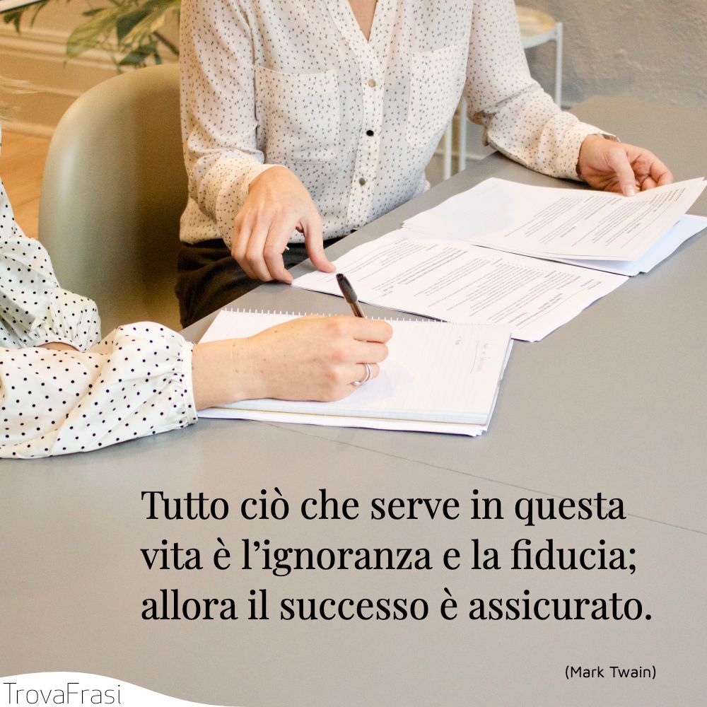 Tutto ciò che serve in questa vita è l’ignoranza e la fiducia; allora il successo è assicurato.