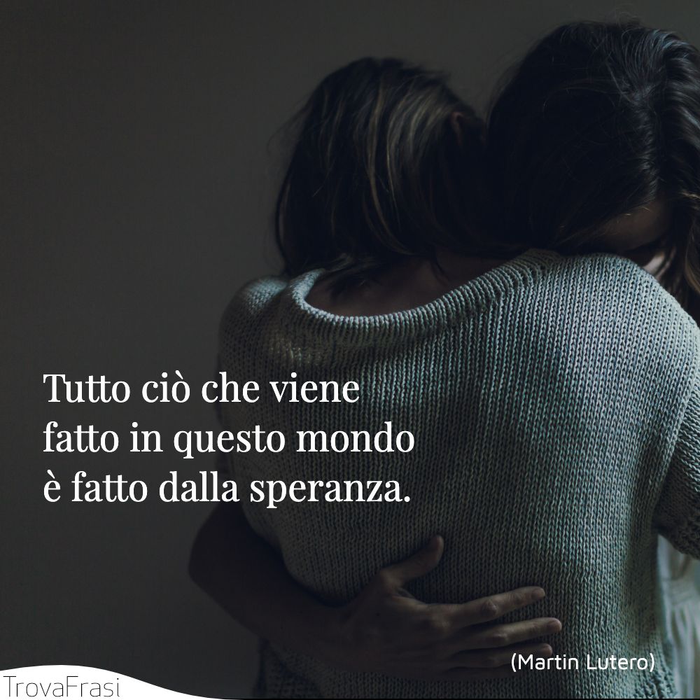 Tutto ciò che viene fatto in questo mondo è fatto dalla speranza.