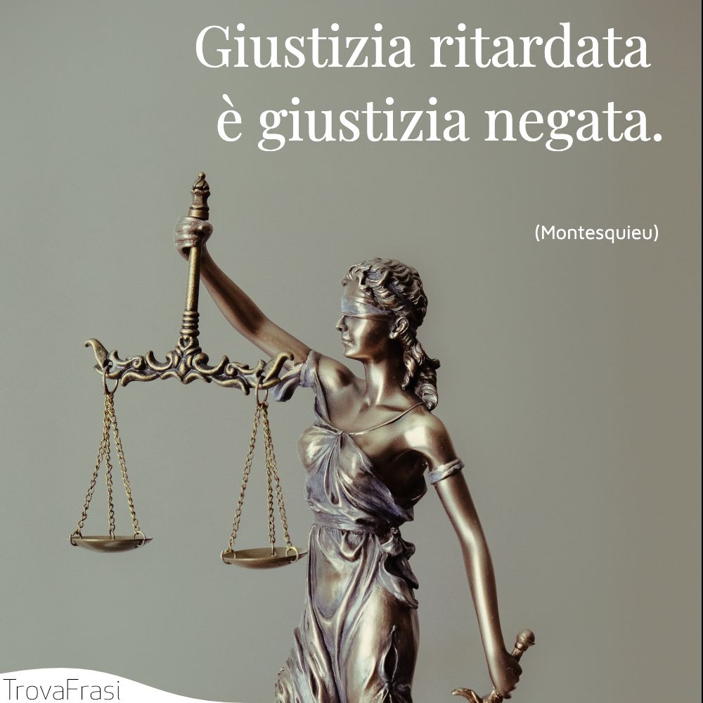Giustizia ritardata è giustizia negata.