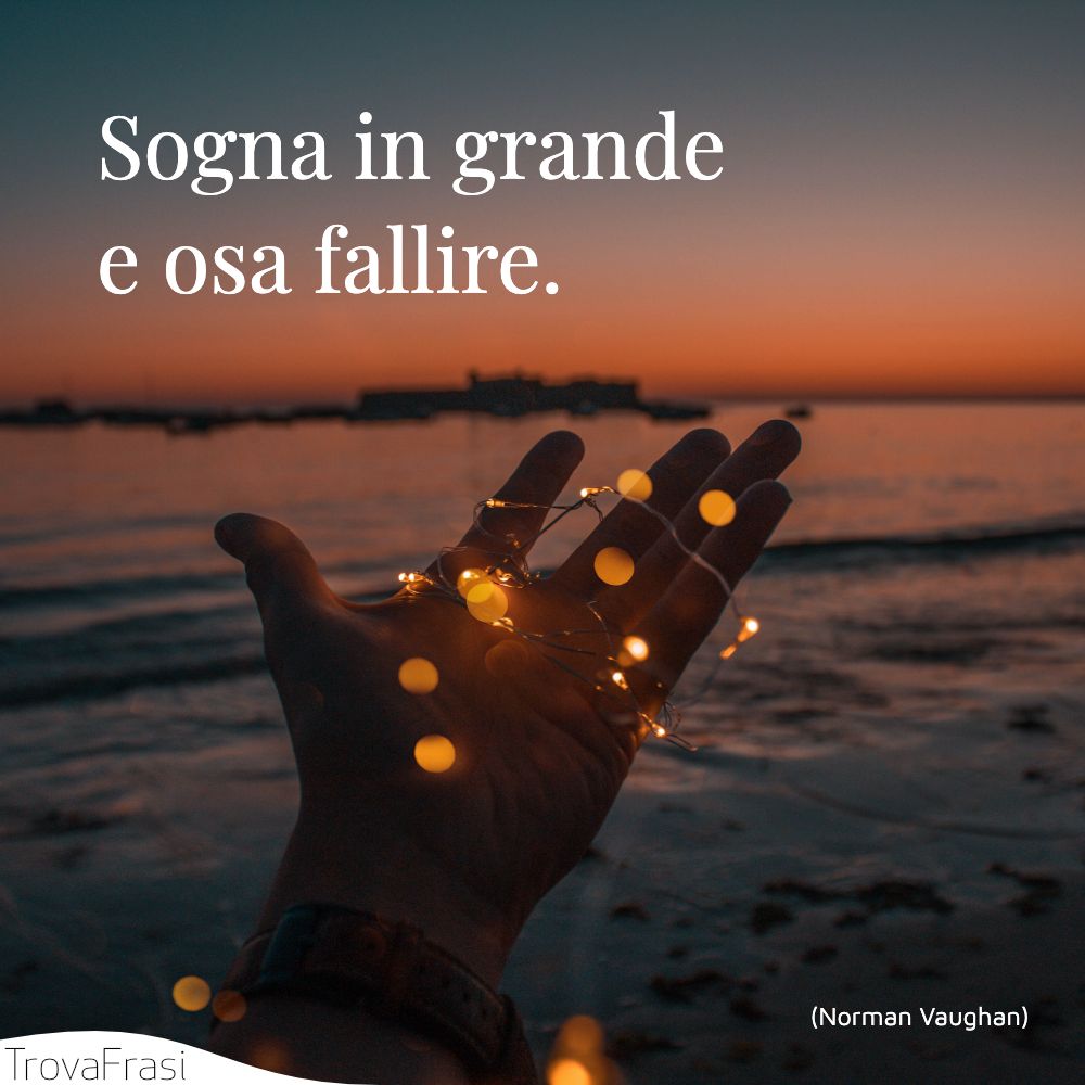 Sogna in grande e osa fallire.