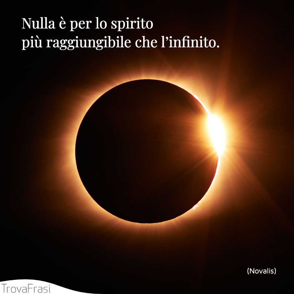 Nulla è per lo spirito più raggiungibile che l’infinito.