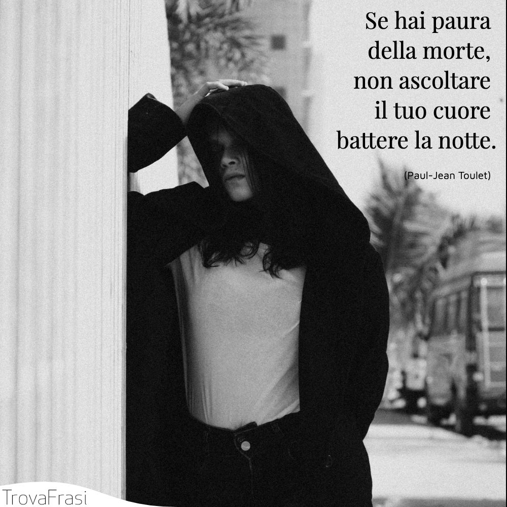 Se hai paura della morte, non ascoltare il tuo cuore battere la notte.