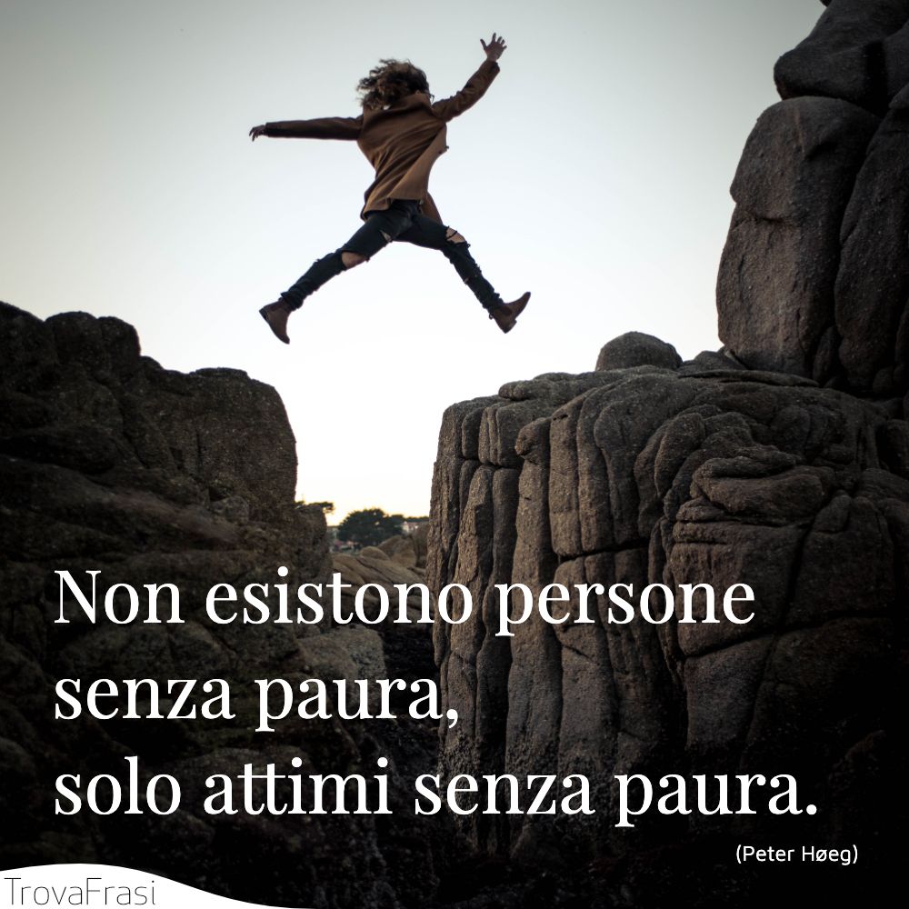 Non esistono persone senza paura, solo attimi senza paura.