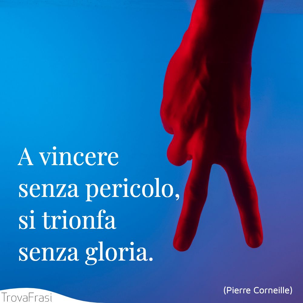 A vincere senza pericolo, si trionfa senza gloria.