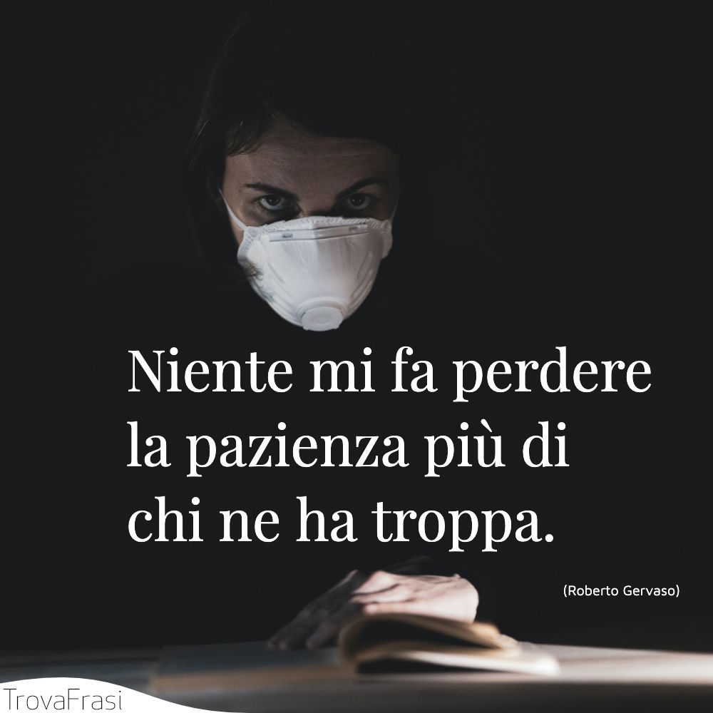 Niente mi fa perdere la pazienza più di chi ne ha troppa.