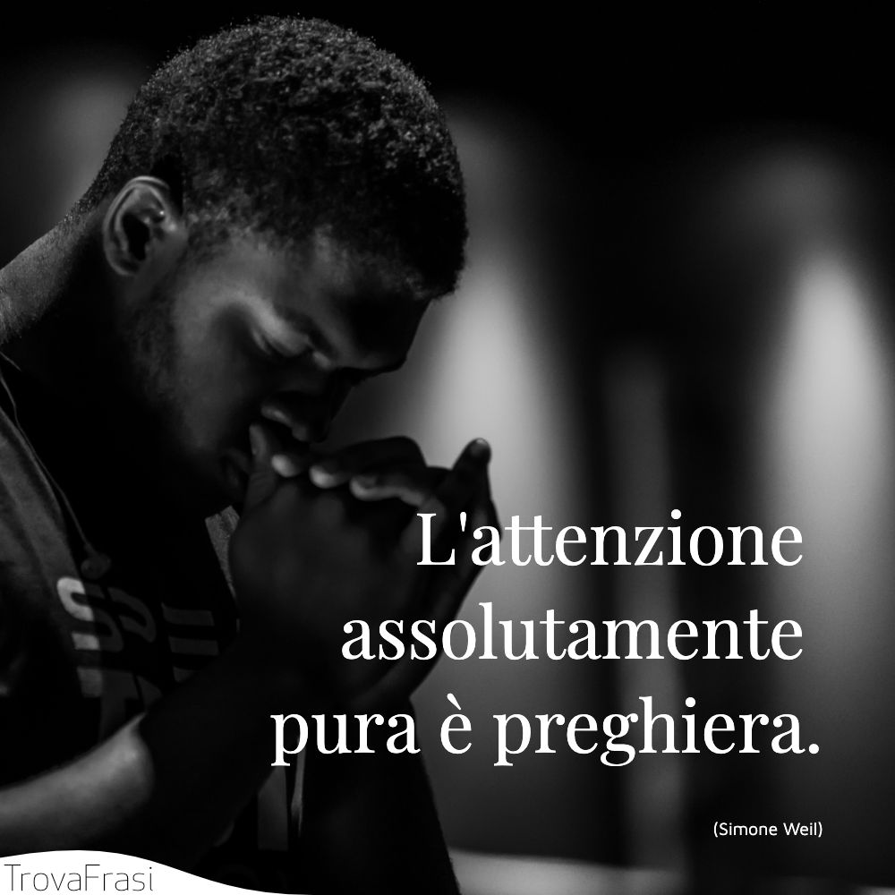 L'attenzione assolutamente pura è preghiera.