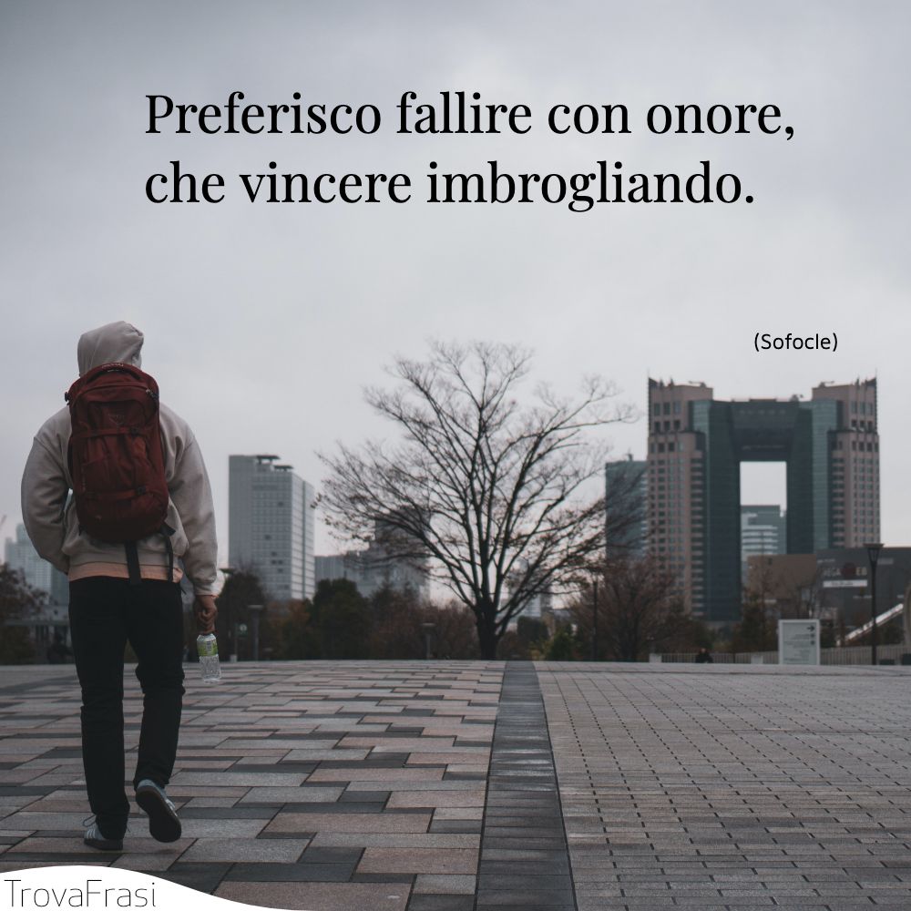 Preferisco fallire con onore, che vincere imbrogliando.