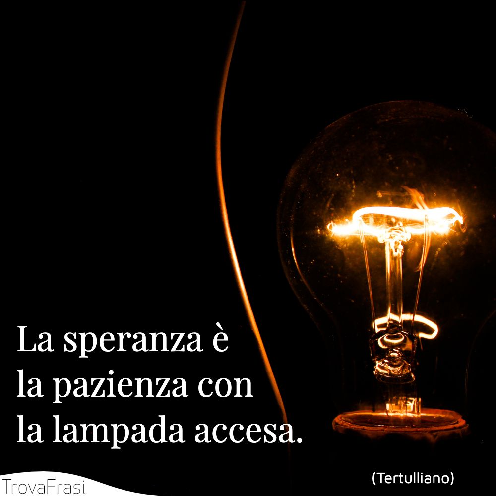 La speranza è la pazienza con la lampada accesa.