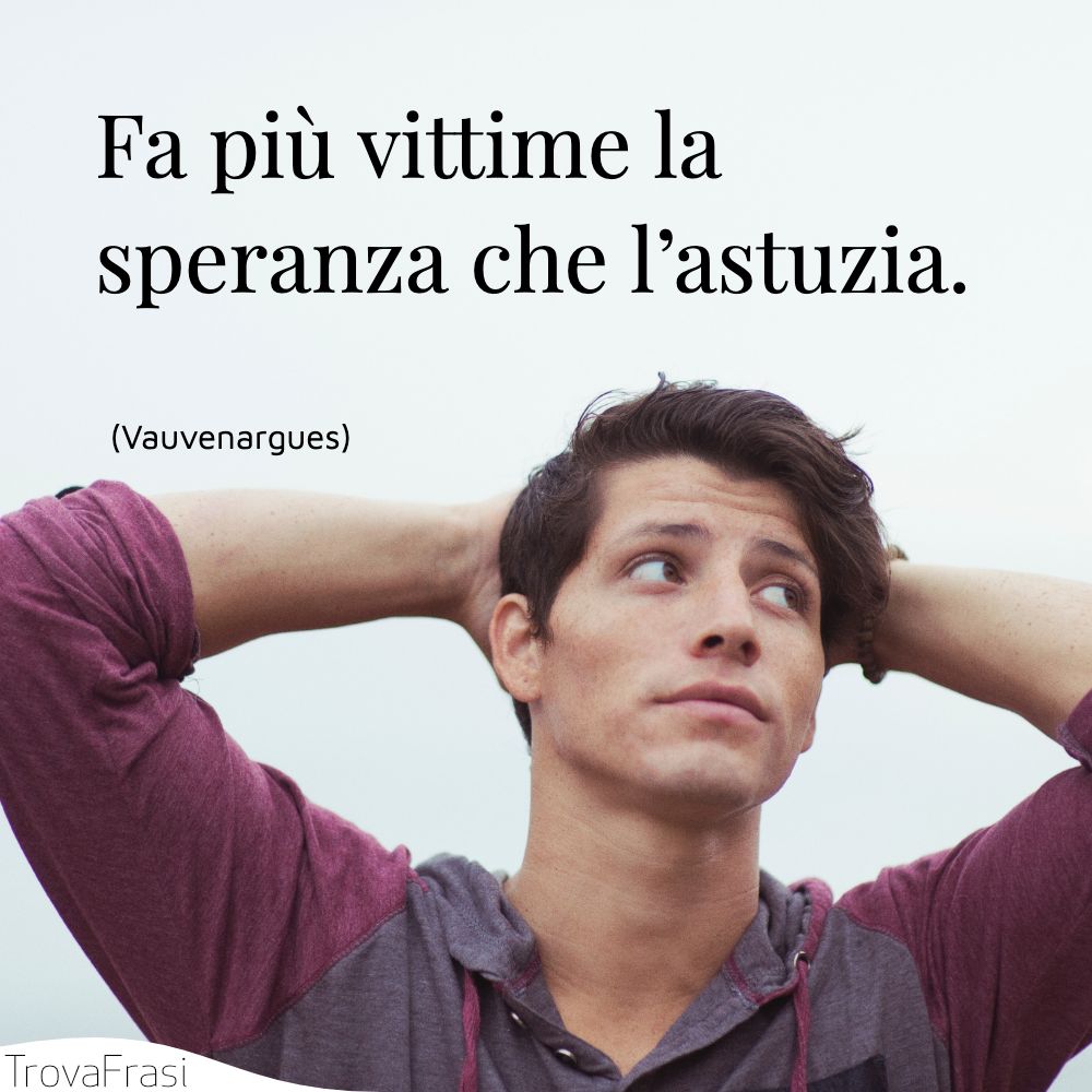 Fa più vittime la speranza che l’astuzia.