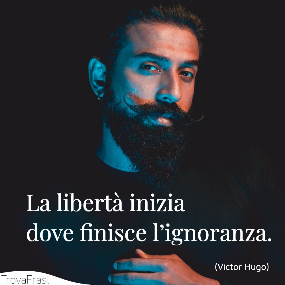 La libertà inizia dove finisce l’ignoranza.