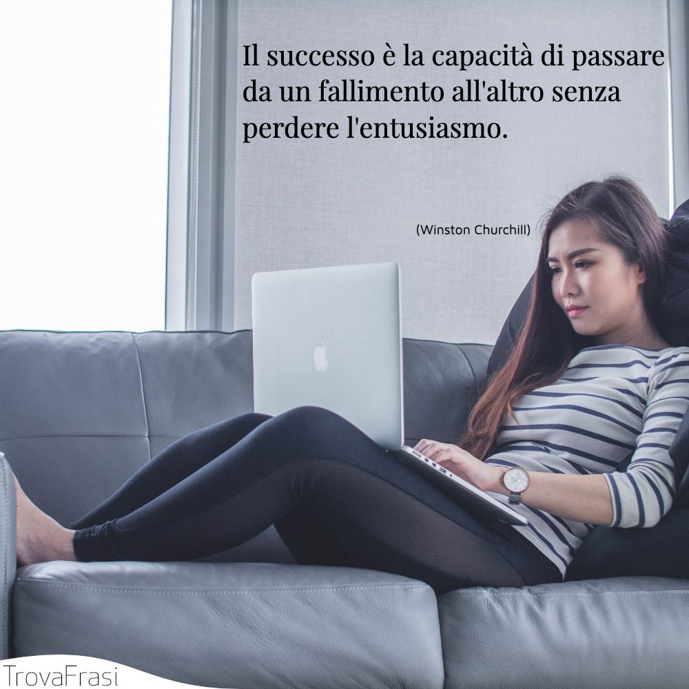 Il successo è la capacità di passare da un fallimento all'altro senza perdere l'entusiasmo.