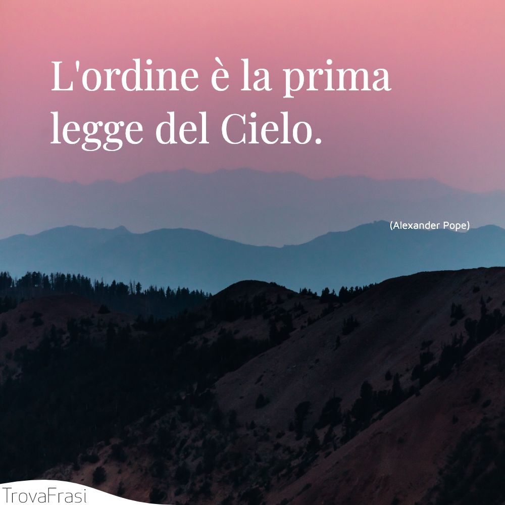 L'ordine è la prima legge del Cielo.