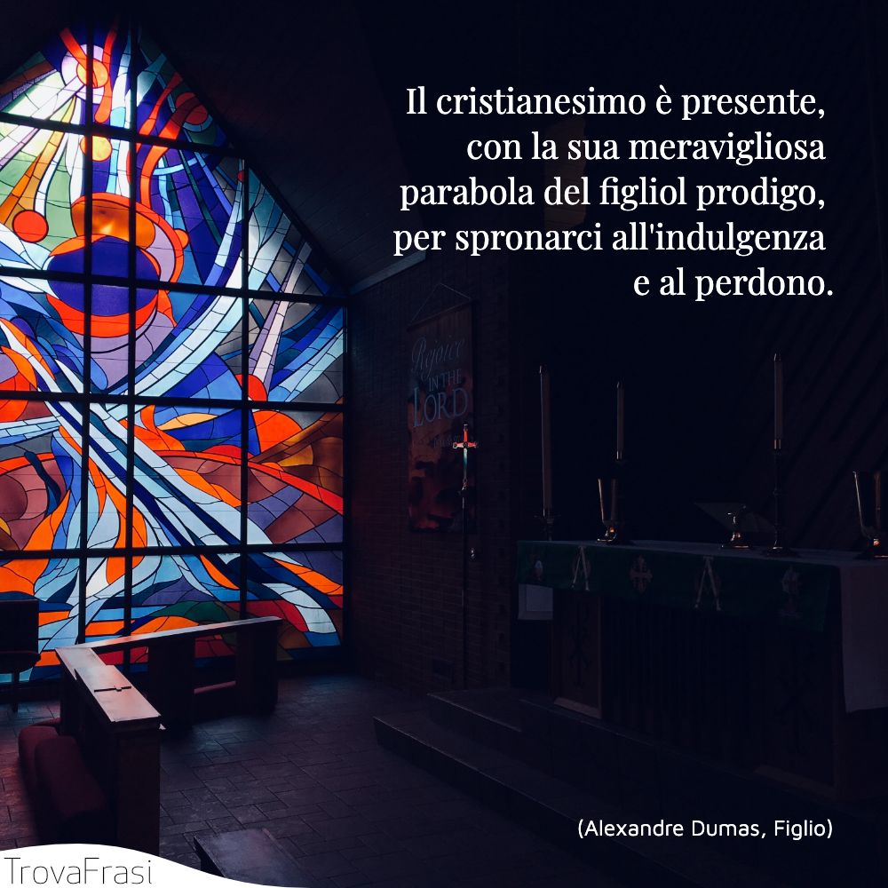 Il cristianesimo è presente, con la sua meravigliosa parabola del figliol prodigo, per spronarci all'indulgenza e al perdono.
