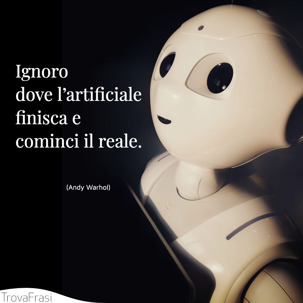 Ignoro dove l’artificiale finisca e cominci il reale.
