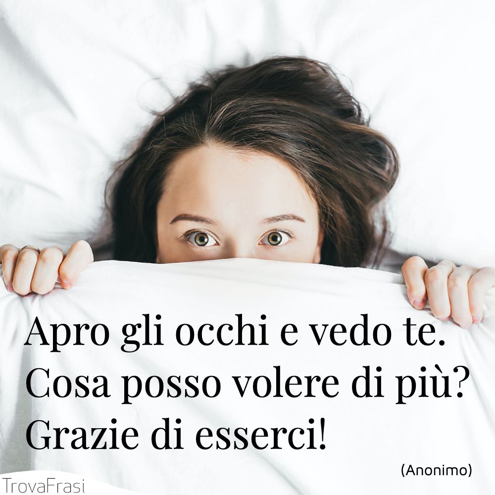 Apro gli occhi e vedo te. Cosa posso volere di più? Grazie di esserci!