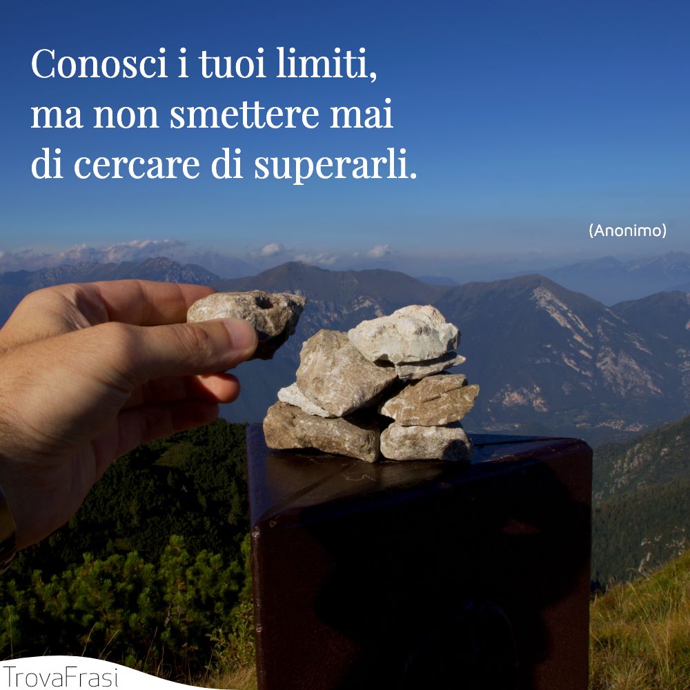 Conosci i tuoi limiti, ma non smettere mai di cercare di superarli.