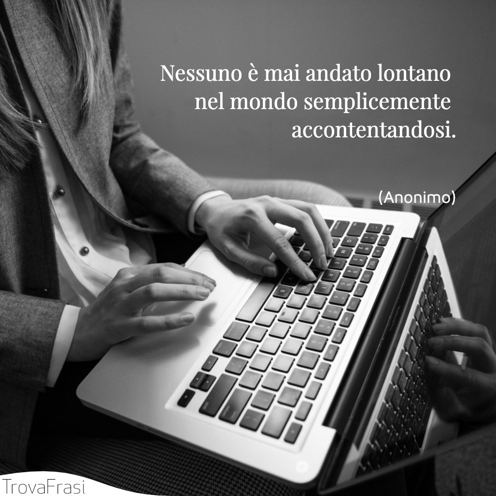 Nessuno è mai andato lontano nel mondo semplicemente accontentandosi.
