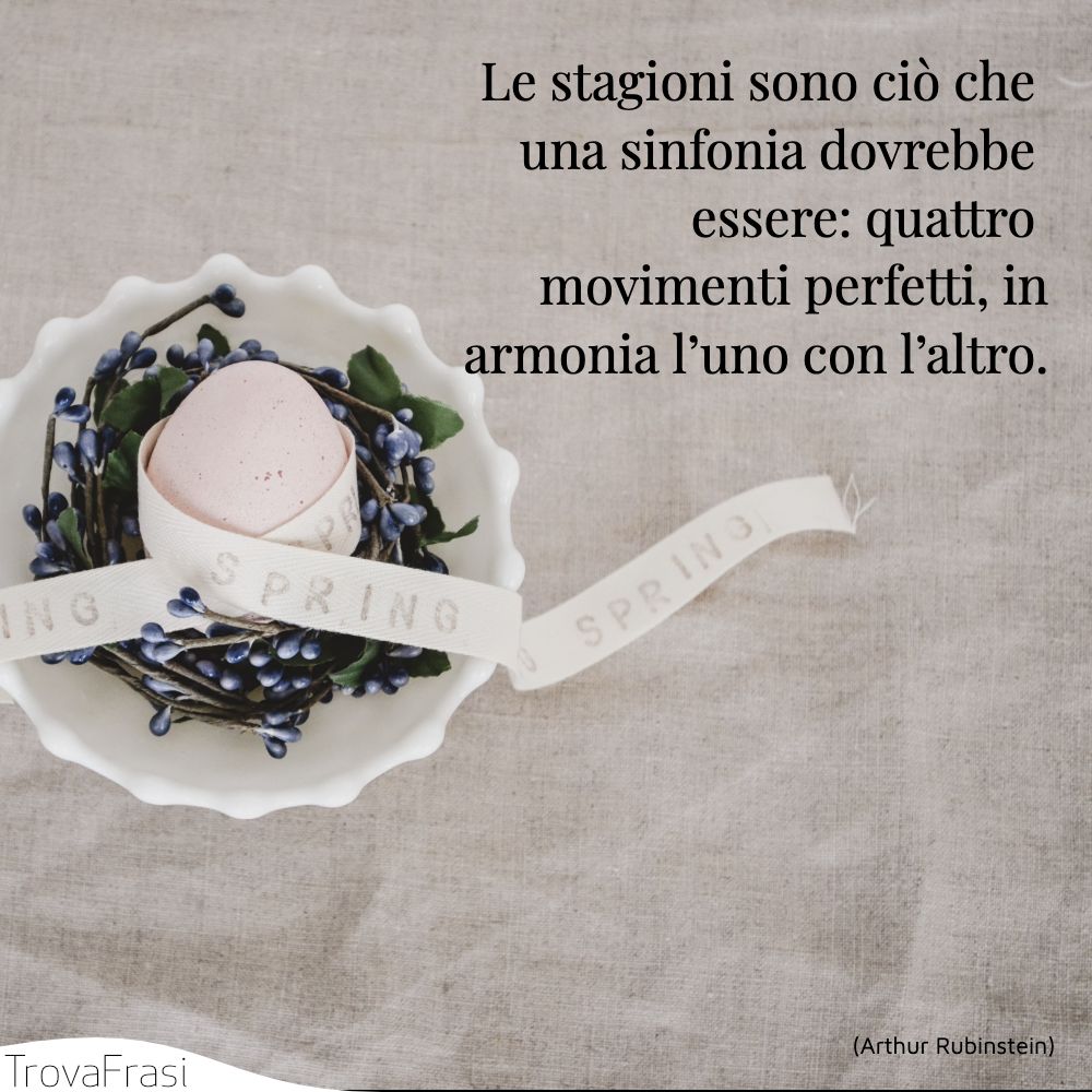 Le stagioni sono ciò che una sinfonia dovrebbe essere: quattro movimenti perfetti, inarmonia l’uno con l’altro.