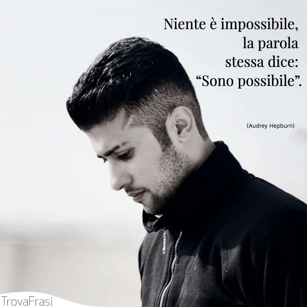 Niente è impossibile, la parola stessa dice: “Sono possibile”.