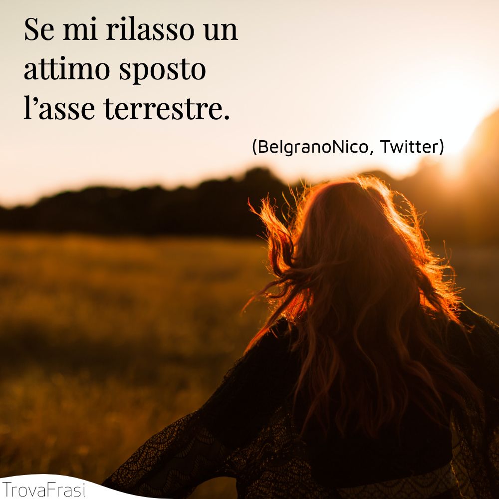 Se mi rilasso un attimo sposto l’asse terrestre.