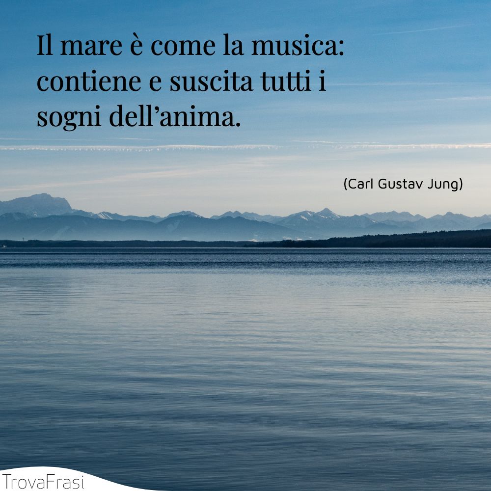Il mare è come la musica: contiene e suscita tutti i sogni dell’anima.