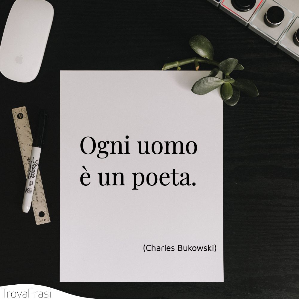 Ogni uomo è un poeta.