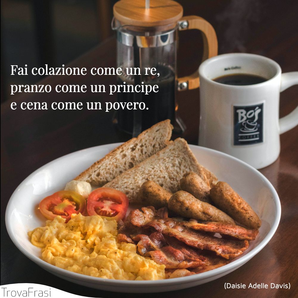 Fai colazione come un re, pranzo come un principe e cena come un povero.