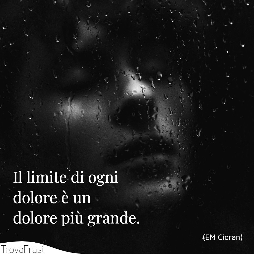 Il limite di ogni dolore è un dolore più grande.