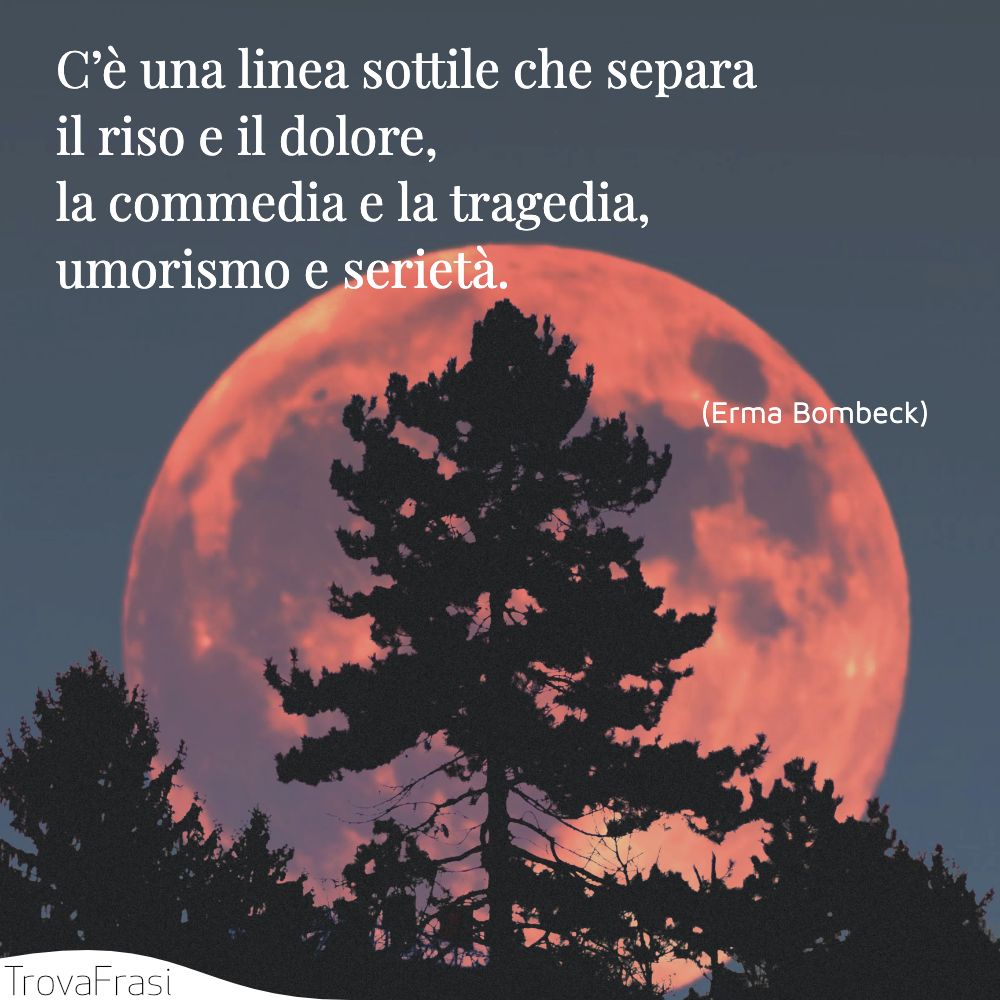 C’è una linea sottile che separa il riso e il dolore, la commedia e la tragedia, umorismo e serietà.