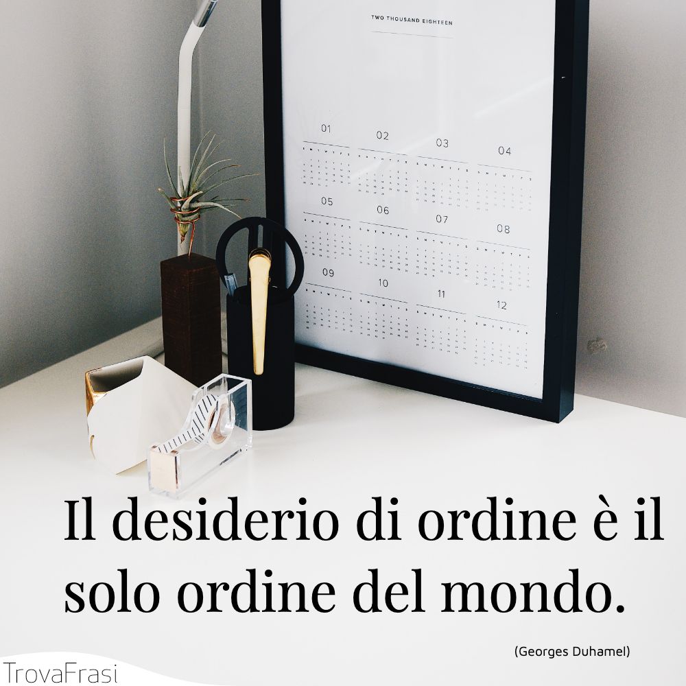 Il desiderio di ordine è il solo ordine del mondo.