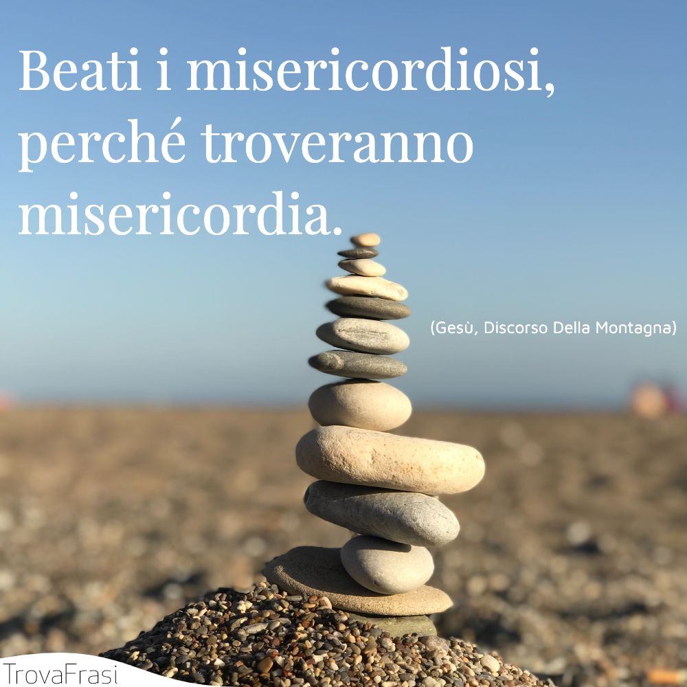 Beati i misericordiosi, perché troveranno misericordia.