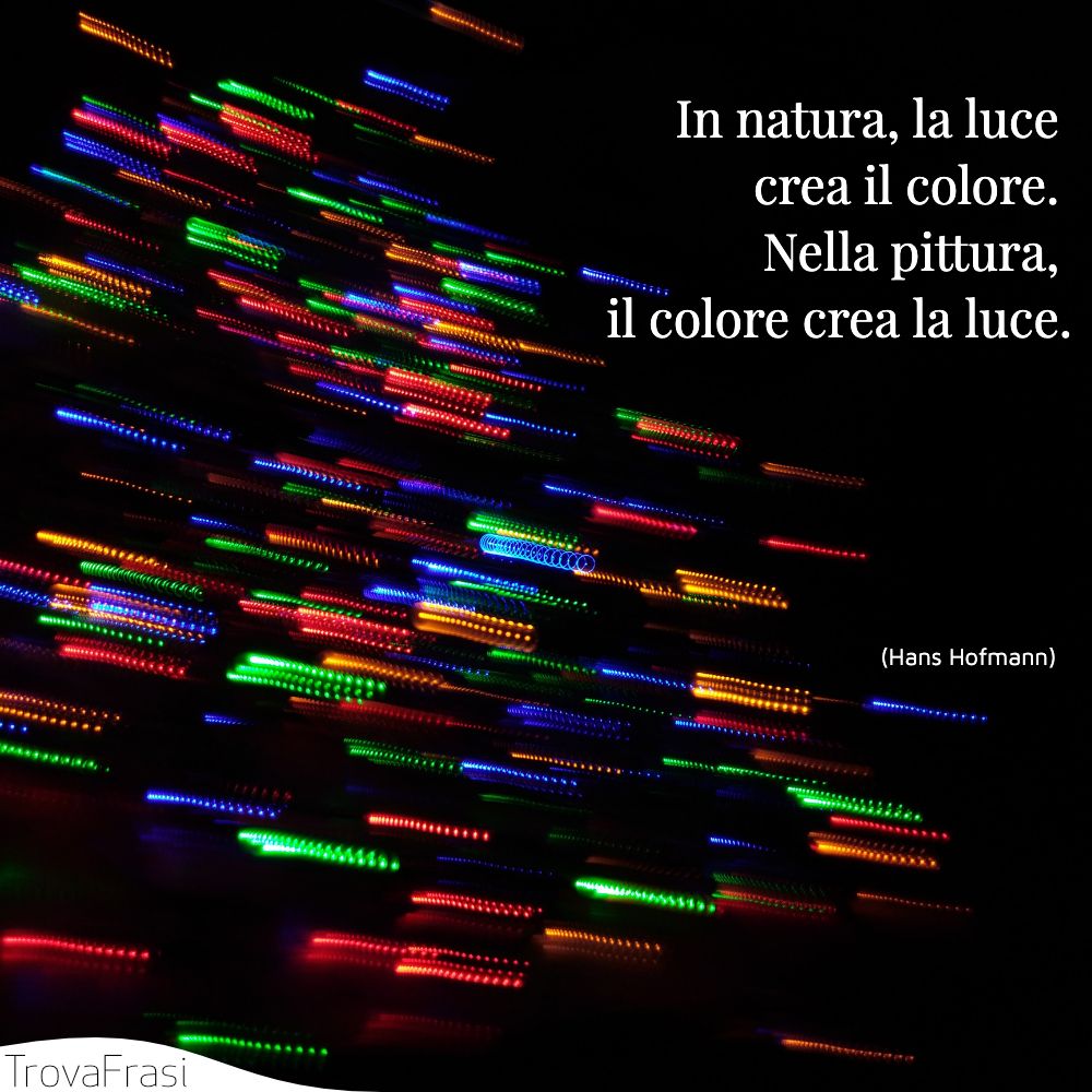 In natura, la luce crea il colore. Nella pittura, il colore crea la luce.