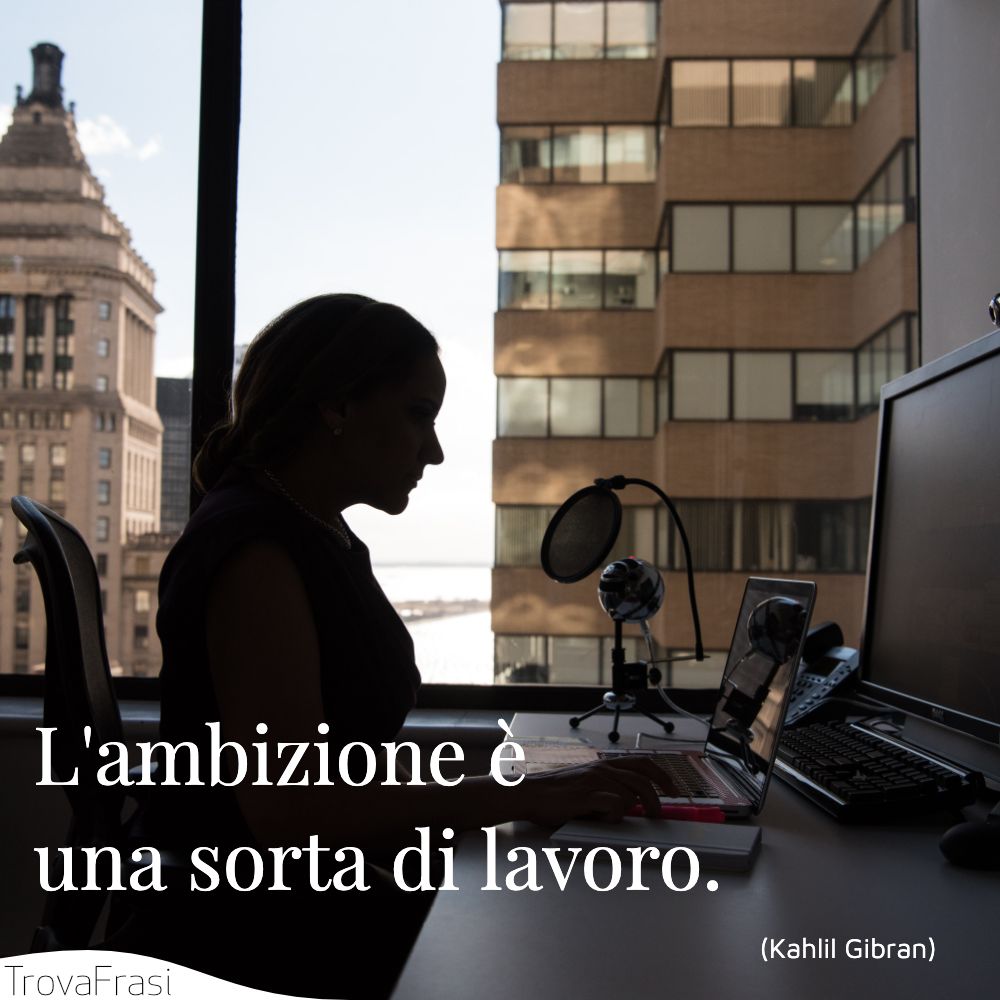 L'ambizione è una sorta di lavoro.