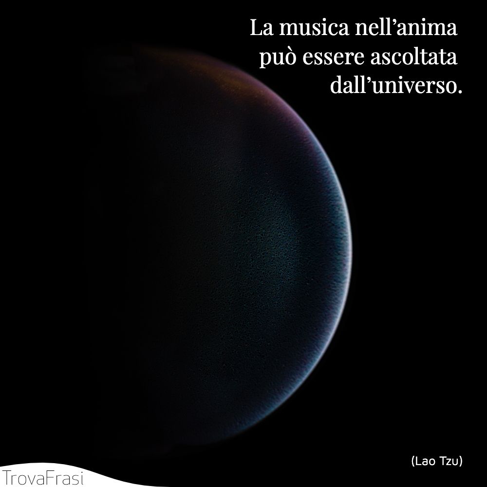 La musica nell’anima può essere ascoltata dall’universo.