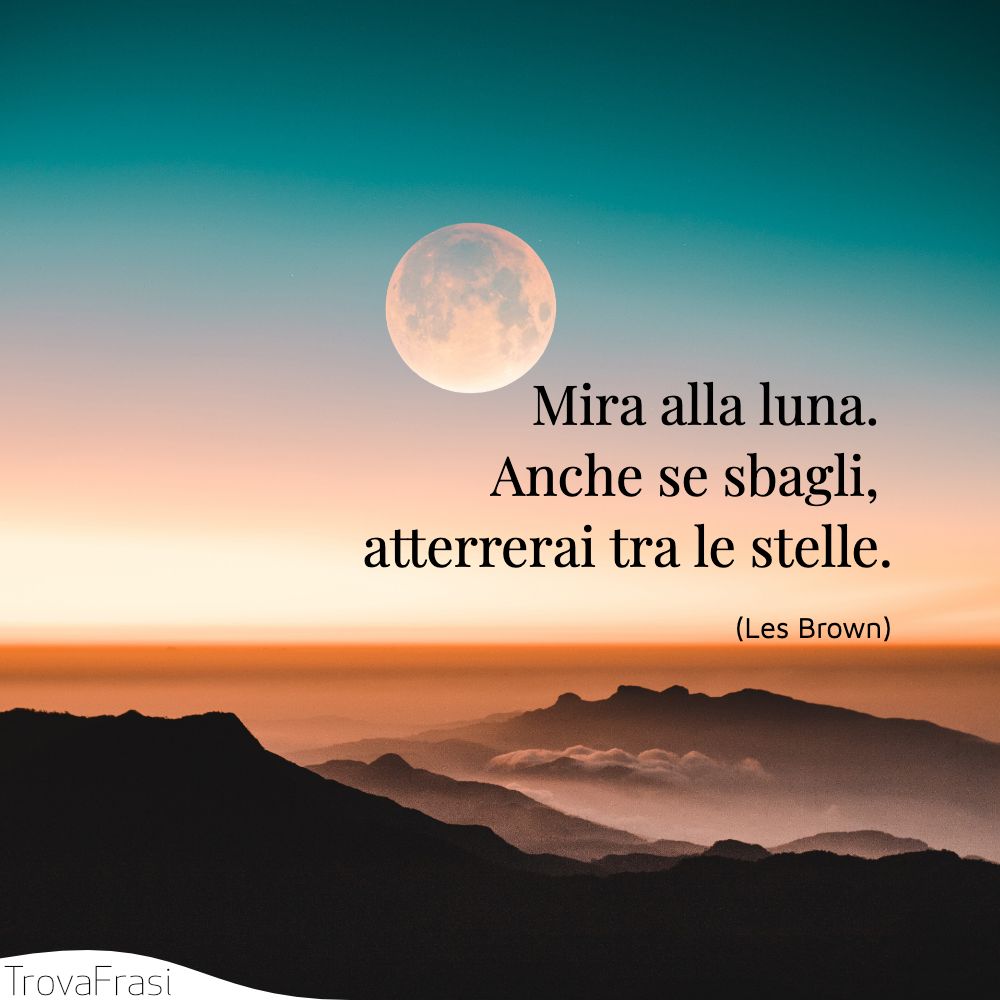 Mira alla luna. Anche se sbagli, atterrerai tra le stelle.