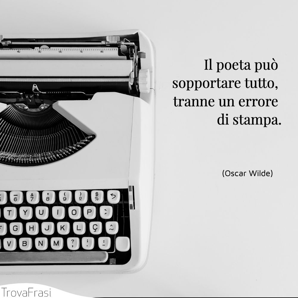 Il poeta può sopportare tutto, tranne un errore di stampa.