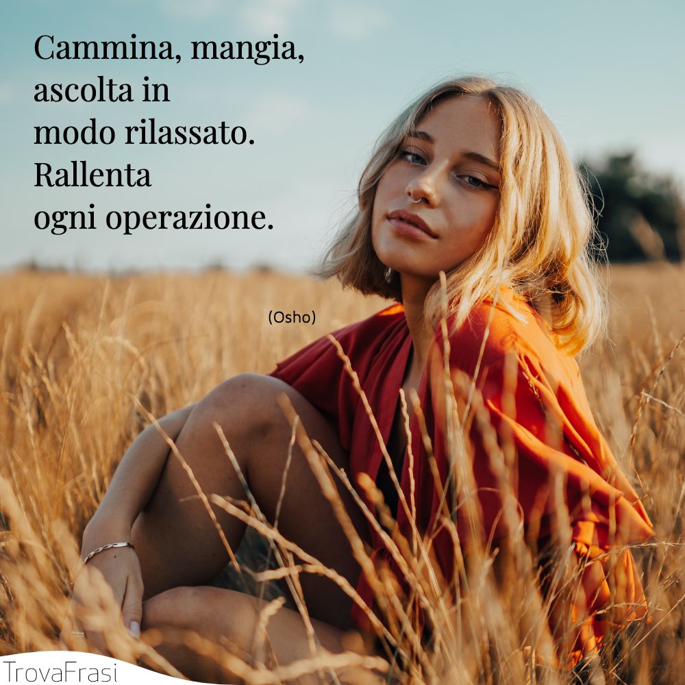 Cammina, mangia, ascolta in modo rilassato. Rallenta ogni operazione.