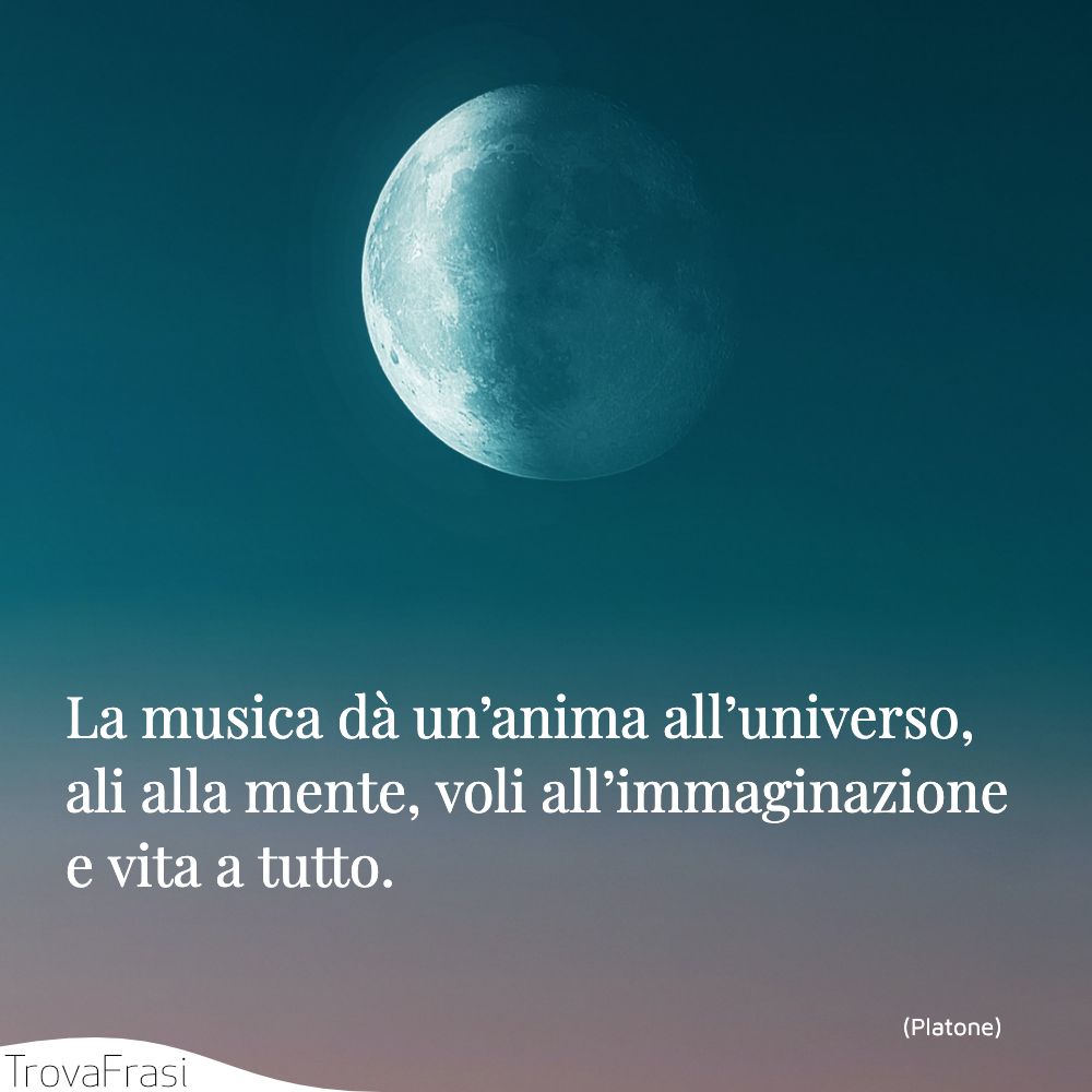 La musica dà un’anima all’universo, ali alla mente, voli all’immaginazione e vita a tutto.
