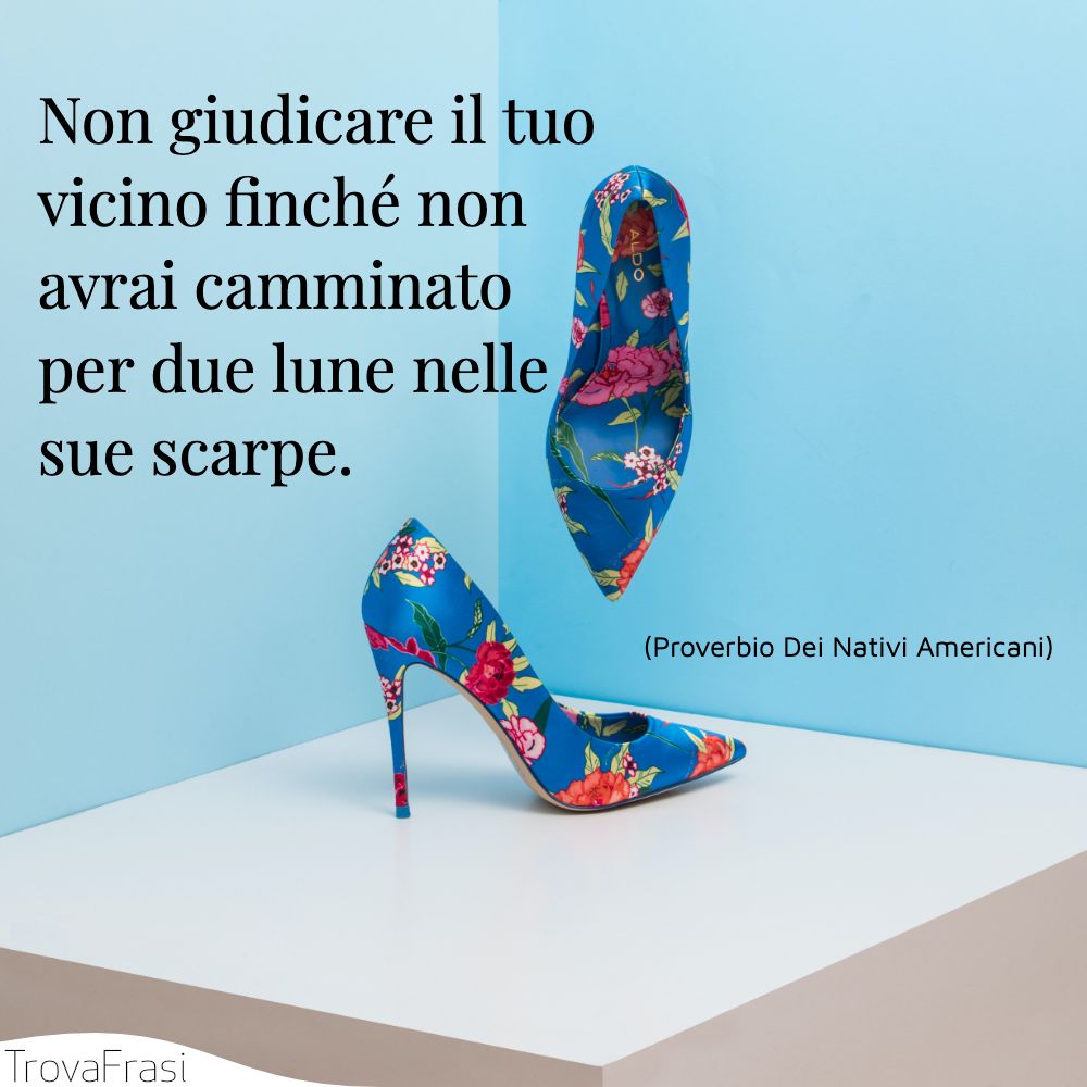 Non giudicare il tuo vicino finché non avrai camminato per due lune nelle sue scarpe.