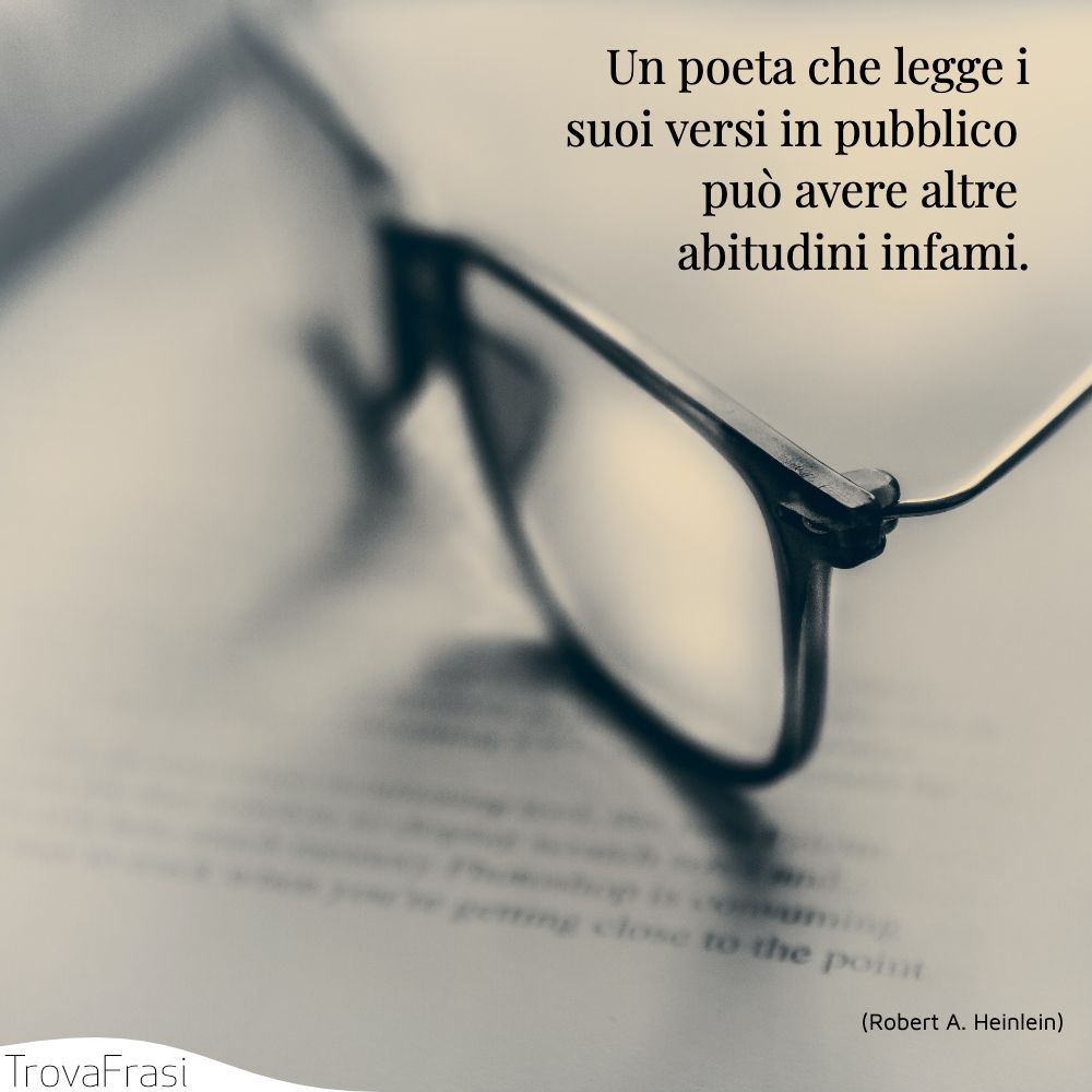 Un poeta che legge i suoi versi in pubblico può avere altre abitudini infami.