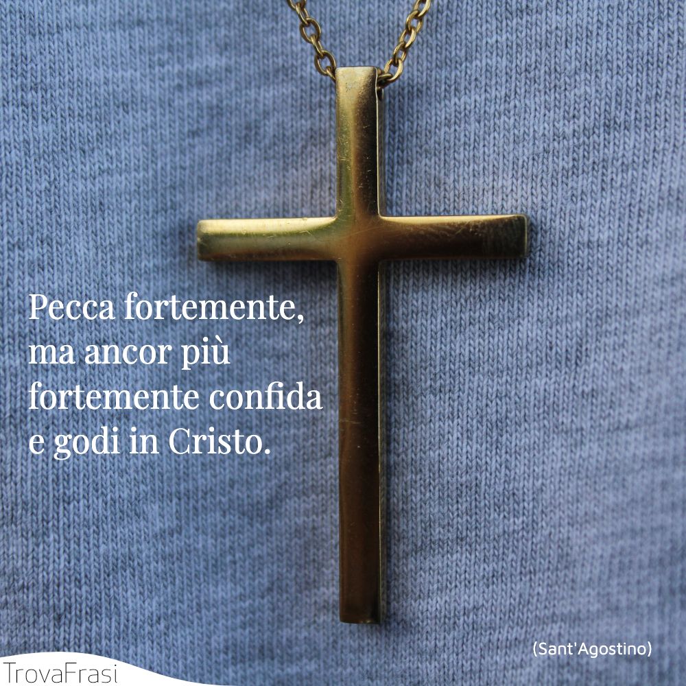 Pecca fortemente, ma ancor più fortemente confida e godi in Cristo.