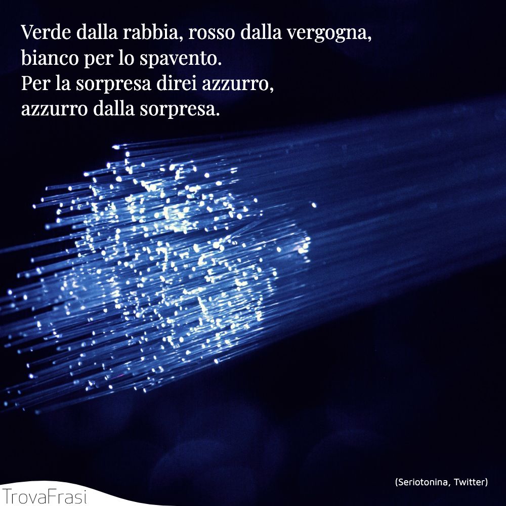 Verde dalla rabbia, rosso dalla vergogna, bianco per lo spavento.Per la sorpresa direi azzurro, azzurro dalla sorpresa.