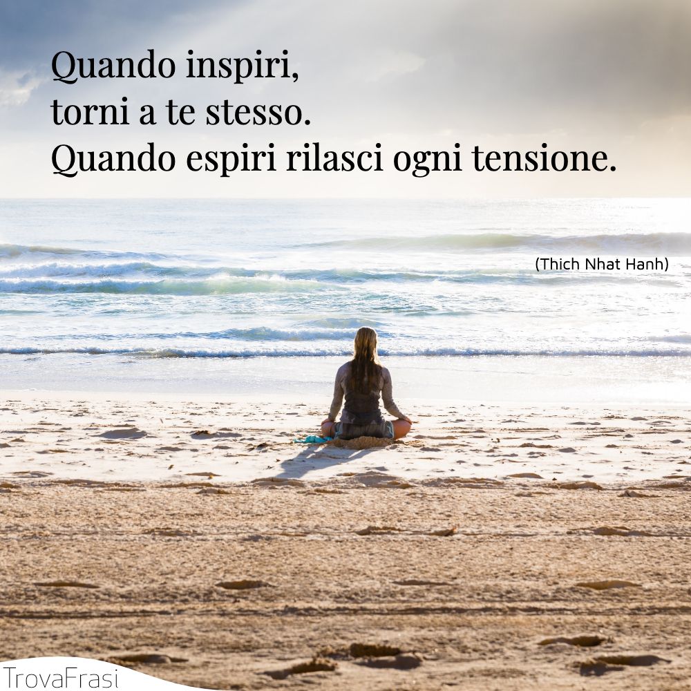 Quando inspiri, torni a te stesso. Quando espiri rilasci ogni tensione.