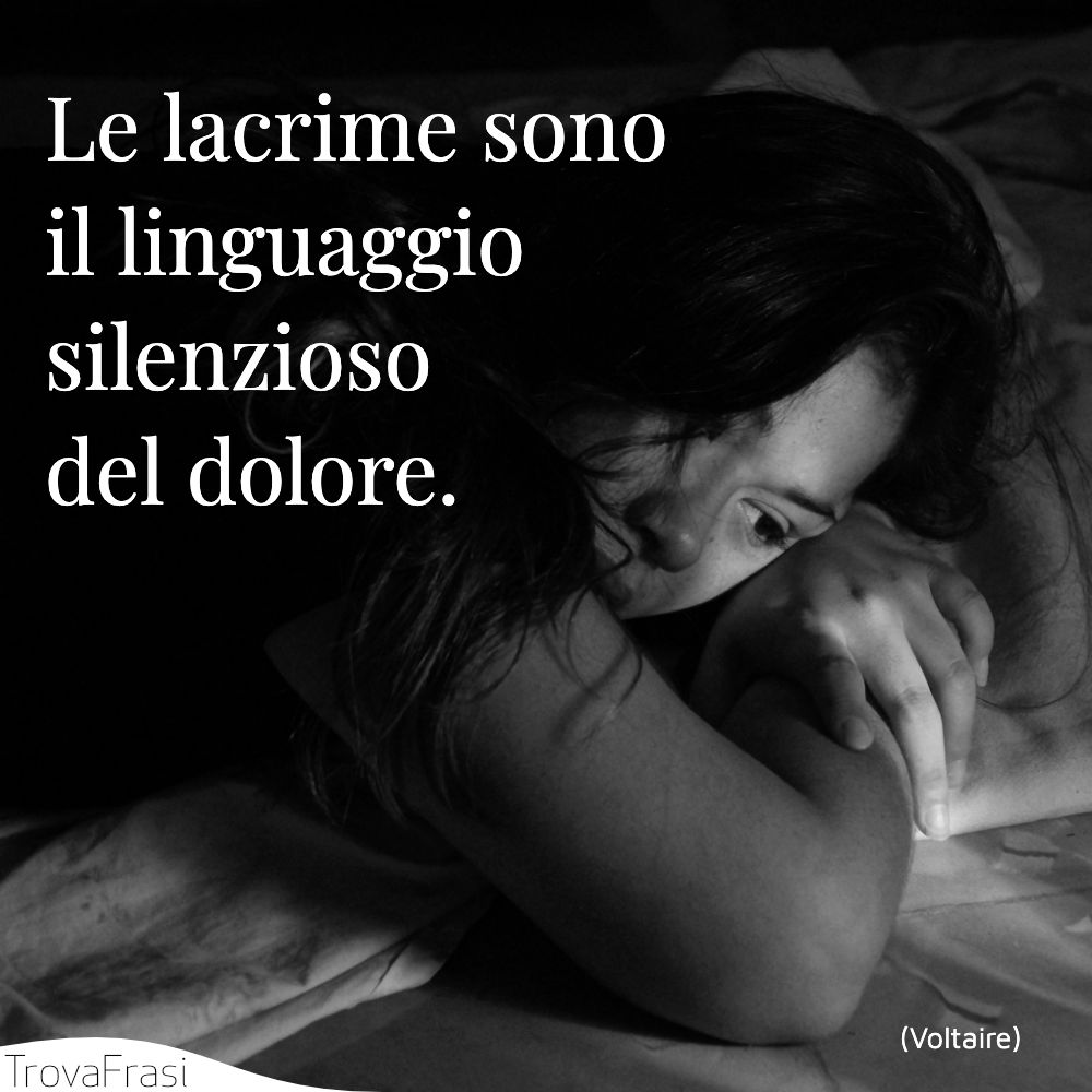 Le lacrime sono il linguaggio silenzioso del dolore.